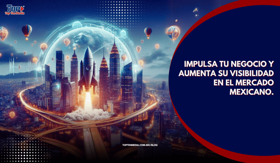 Impulsa tu negocio y aumenta su visibilidad en el mercado mexicano